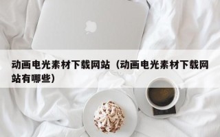 文昌动画电光素材下载网站（动画电光素材下载网站有哪些）