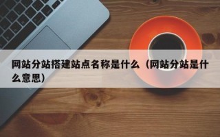 文昌网站分站搭建站点名称是什么（网站分站是什么意思）