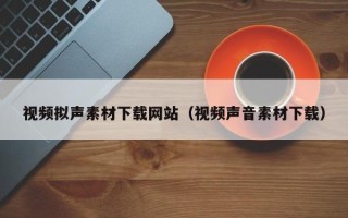文昌视频拟声素材下载网站（视频声音素材下载）