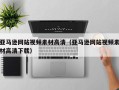 文昌亚马逊网站视频素材高清（亚马逊网站视频素材高清下载）