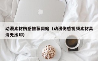 文昌动漫素材伤感推荐网站（动漫伤感视频素材高清无水印）
