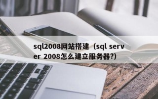 文昌sql2008网站搭建（sql server 2008怎么建立服务器?）