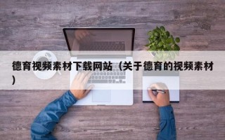 文昌德育视频素材下载网站（关于德育的视频素材）