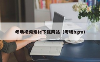 文昌考场视频素材下载网站（考场bgm）