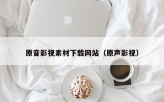 文昌原音影视素材下载网站（原声影视）
