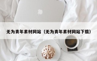 文昌无为青年素材网站（无为青年素材网站下载）