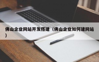 文昌佛山企业网站开发搭建（佛山企业如何建网站）