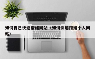 文昌如何自己快速搭建网站（如何快速搭建个人网站）