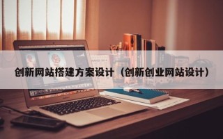 文昌创新网站搭建方案设计（创新创业网站设计）